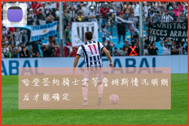 哈登签约骑士需等詹姆斯情况明朗后才能确定