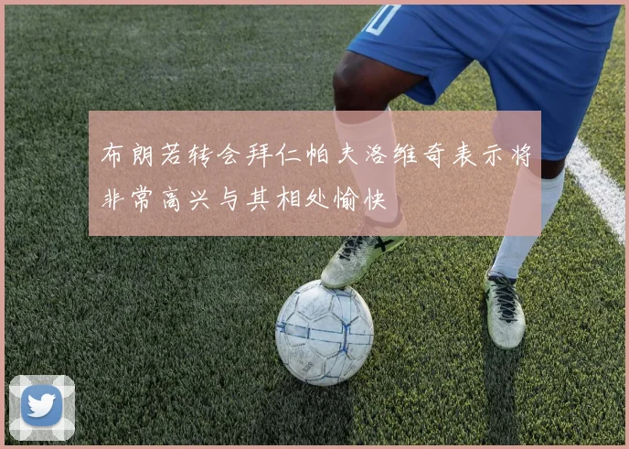 布朗若转会拜仁帕夫洛维奇表示将非常高兴与其相处愉快
