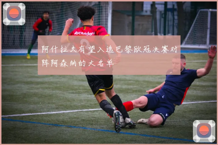 阿什拉夫有望入选巴黎欧冠决赛对阵阿森纳的大名单