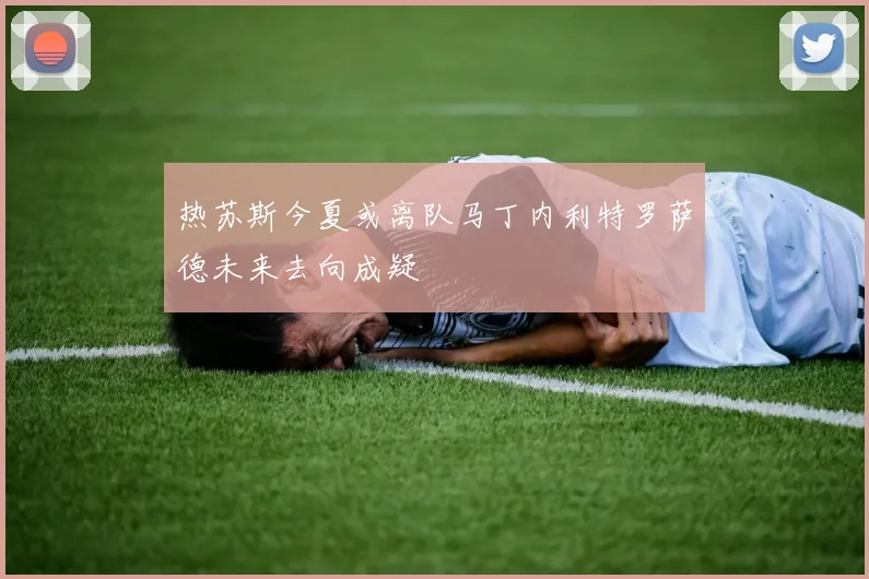 热苏斯今夏或离队马丁内利特罗萨德未来去向成疑