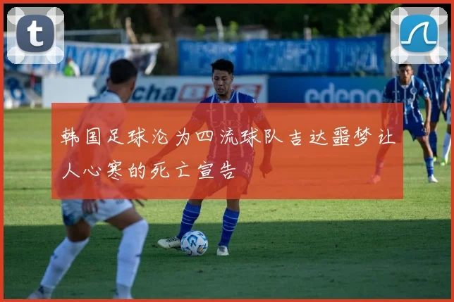 韩国足球沦为四流球队吉达噩梦让人心寒的死亡宣告